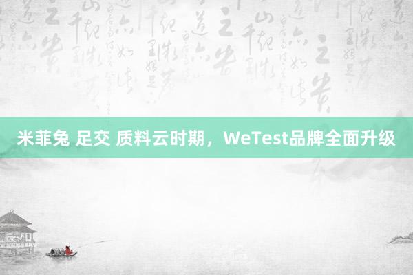 米菲兔 足交 质料云时期，WeTest品牌全面升级