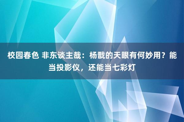 校园春色 非东谈主哉：杨戬的天眼有何妙用？能当投影仪，还能当七彩灯