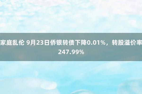 家庭乱伦 9月23日侨银转债下降0.01%，转股溢价率247.99%