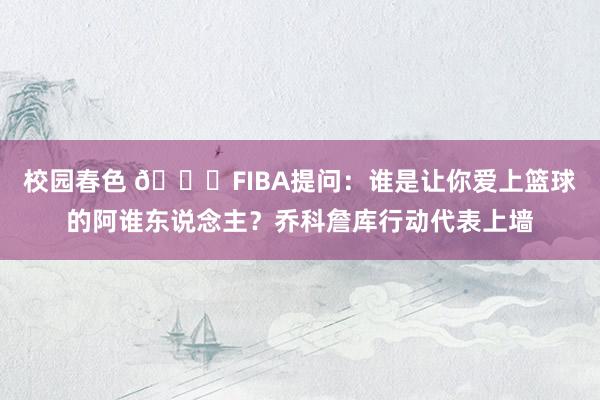 校园春色 😍FIBA提问：谁是让你爱上篮球的阿谁东说念主？乔科詹库行动代表上墙