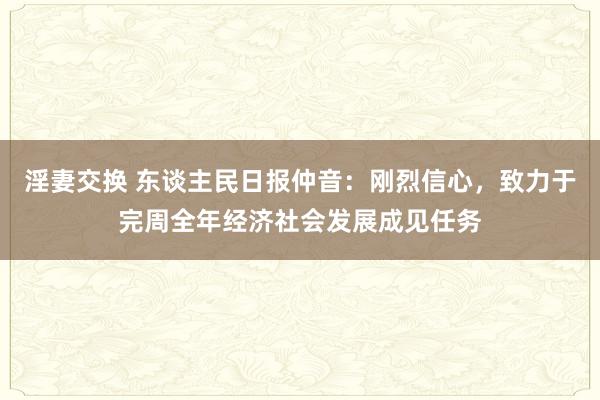 淫妻交换 东谈主民日报仲音：刚烈信心，致力于完周全年经济社会发展成见任务