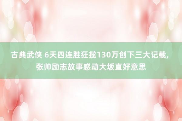 古典武侠 6天四连胜狂揽130万创下三大记载， 张帅励志故事感动大坂直好意思