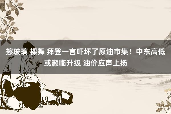 擦玻璃 裸舞 拜登一言吓坏了原油市集！中东高低或濒临升级 油价应声上扬