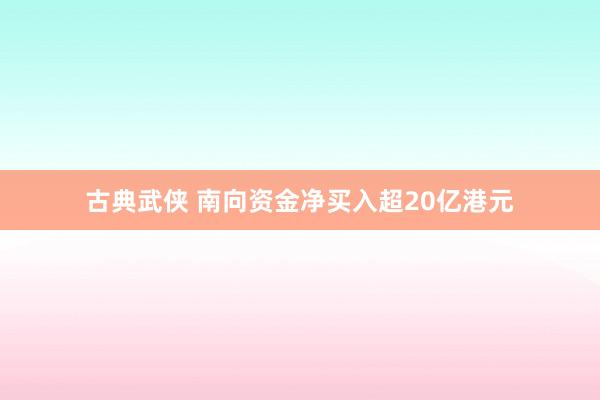 古典武侠 南向资金净买入超20亿港元