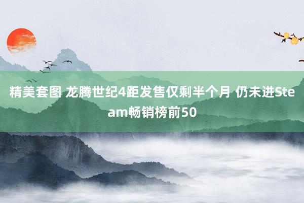 精美套图 龙腾世纪4距发售仅剩半个月 仍未进Steam畅销榜前50