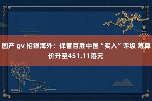 国产 gv 招银海外：保管百胜中国“买入”评级 筹算价升至451.11港元