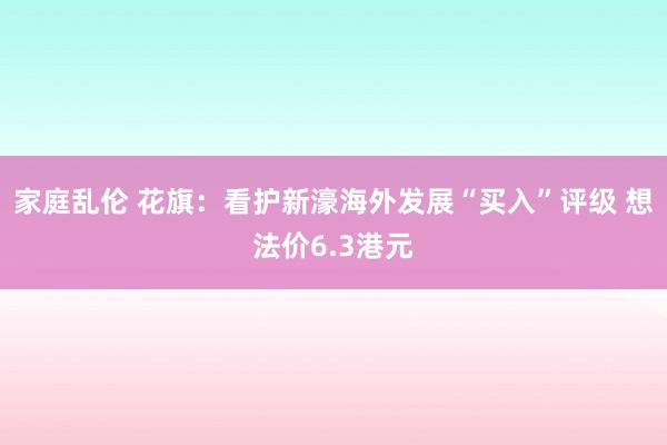 家庭乱伦 花旗：看护新濠海外发展“买入”评级 想法价6.3港元