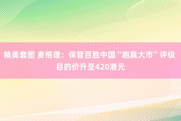 精美套图 麦格理：保管百胜中国“跑赢大市”评级 目的价升至420港元