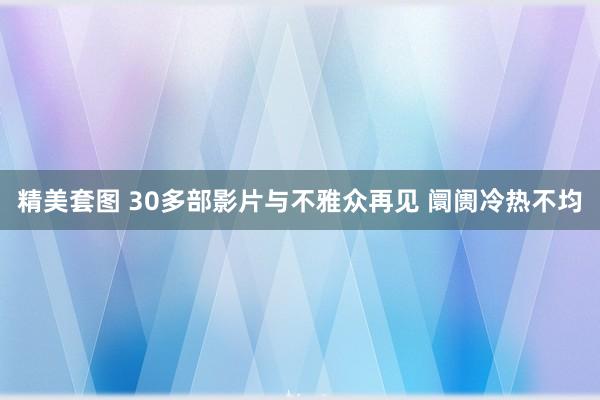 精美套图 30多部影片与不雅众再见 阛阓冷热不均