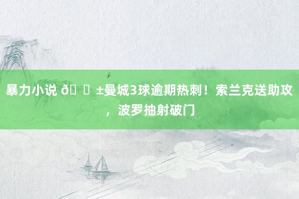 暴力小说 😱曼城3球逾期热刺！索兰克送助攻，波罗抽射破门