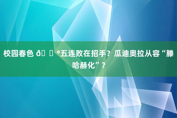 校园春色 😰五连败在招手？瓜迪奥拉从容“滕哈赫化”？