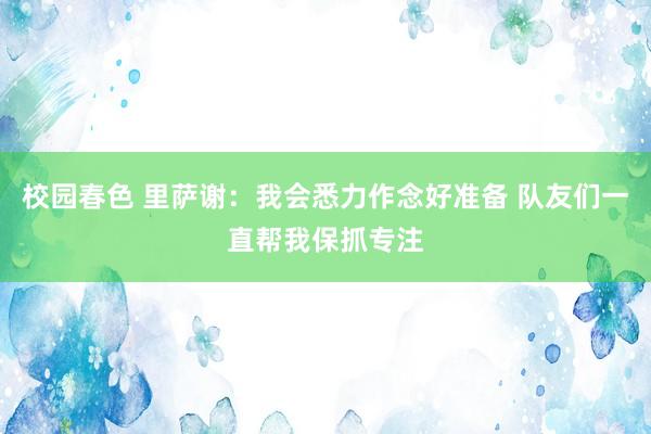 校园春色 里萨谢：我会悉力作念好准备 队友们一直帮我保抓专注