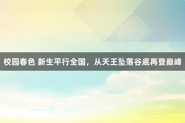 校园春色 新生平行全国，从天王坠落谷底再登巅峰