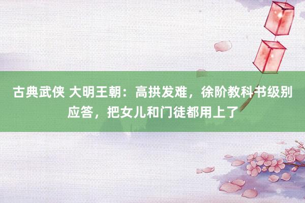 古典武侠 大明王朝：高拱发难，徐阶教科书级别应答，把女儿和门徒都用上了