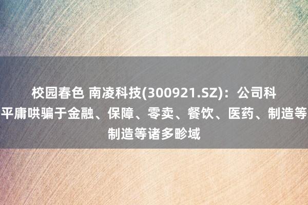 校园春色 南凌科技(300921.SZ)：公司科罚决议已平庸哄骗于金融、保障、零卖、餐饮、医药、制造等诸多畛域