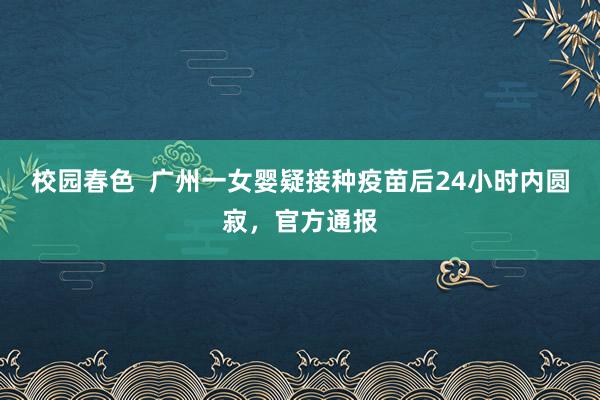 校园春色  广州一女婴疑接种疫苗后24小时内圆寂，官方通报