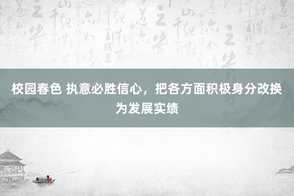 校园春色 执意必胜信心，把各方面积极身分改换为发展实绩