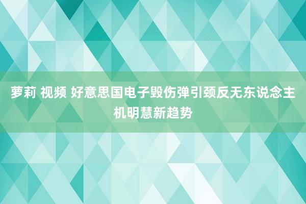 萝莉 视频 好意思国电子毁伤弹引颈反无东说念主机明慧新趋势