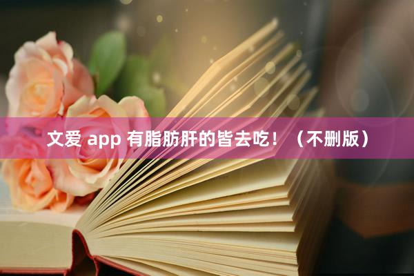 文爱 app 有脂肪肝的皆去吃！（不删版）