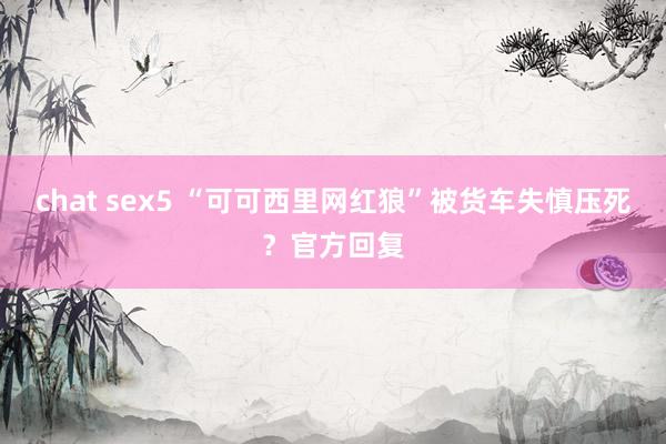 chat sex5 “可可西里网红狼”被货车失慎压死？官方回复