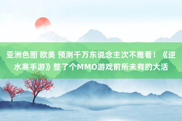 亚洲色图 欧美 预测千万东说念主次不雅看！《逆水寒手游》整了个MMO游戏前所未有的大活