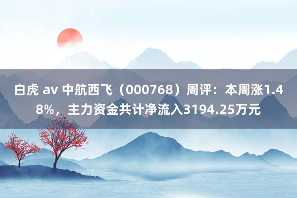 白虎 av 中航西飞（000768）周评：本周涨1.48%，主力资金共计净流入3194.25万元