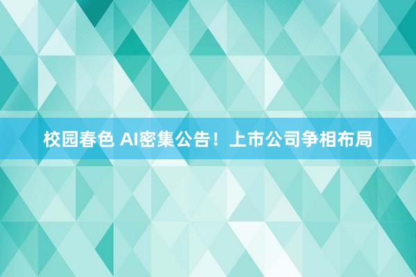 校园春色 AI密集公告！上市公司争相布局