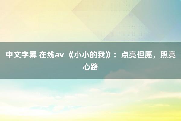 中文字幕 在线av 《小小的我》：点亮但愿，照亮心路