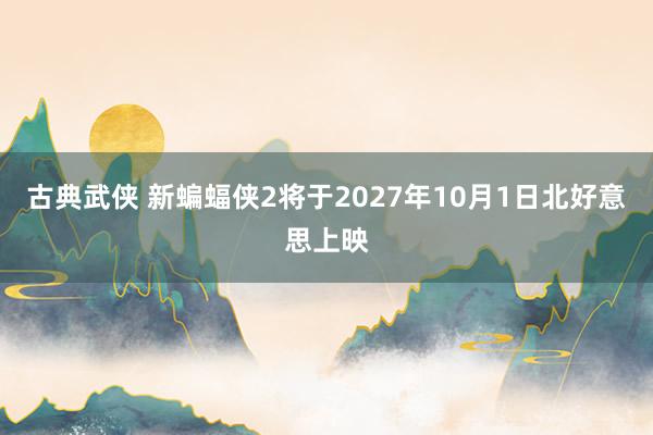 古典武侠 新蝙蝠侠2将于2027年10月1日北好意思上映