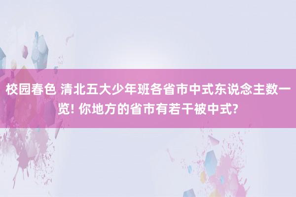 校园春色 清北五大少年班各省市中式东说念主数一览! 你地方的省市有若干被中式?