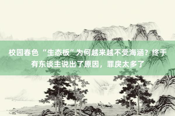 校园春色 “生态板”为何越来越不受海涵？终于有东谈主说出了原因，罪戾太多了