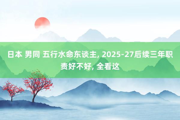 日本 男同 五行水命东谈主， 2025-27后续三年职责好不好， 全看这