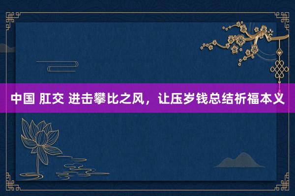 中国 肛交 进击攀比之风，让压岁钱总结祈福本义