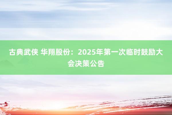 古典武侠 华翔股份：2025年第一次临时鼓励大会决策公告